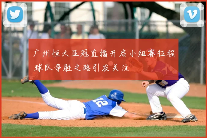 广州恒大亚冠直播开启小组赛征程 球队争胜之路引发关注