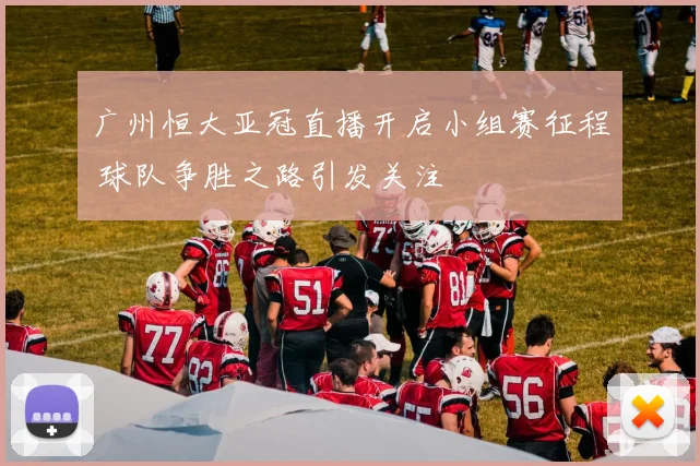 广州恒大亚冠直播开启小组赛征程 球队争胜之路引发关注