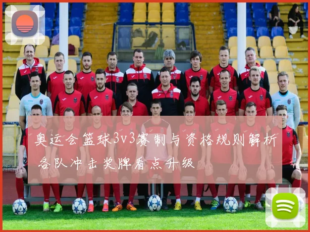 奥运会篮球3v3赛制与资格规则解析 各队冲击奖牌看点升级
