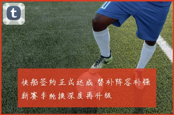 快船签约正式达成 替补阵容补强 新赛季轮换深度再升级