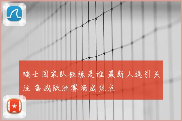 瑞士国家队教练是谁 最新人选引关注 备战欧洲赛场成焦点