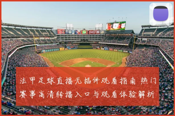 法甲足球直播无插件观看指南 热门赛事高清转播入口与观看体验解析