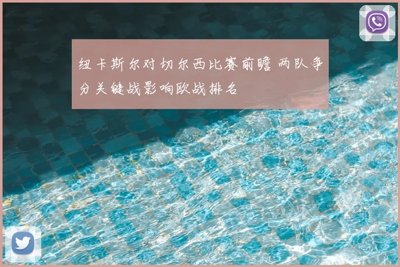 纽卡斯尔对切尔西比赛前瞻 两队争分关键战影响欧战排名