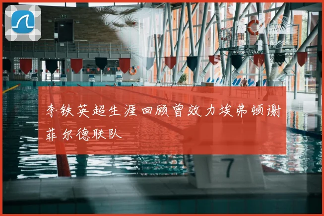 李铁英超生涯回顾曾效力埃弗顿谢菲尔德联队