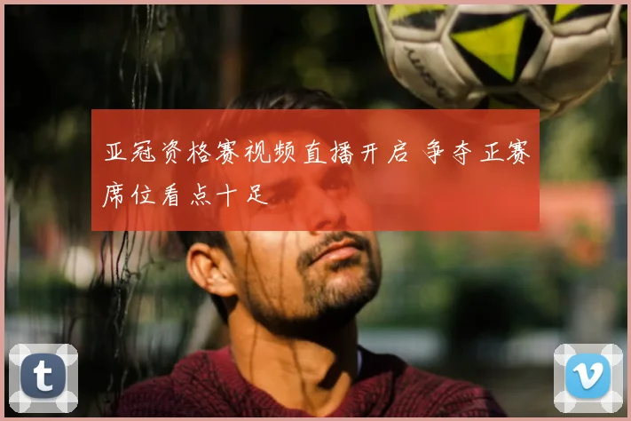 亚冠资格赛视频直播开启 争夺正赛席位看点十足