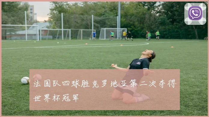 法国队四球胜克罗地亚第二次夺得世界杯冠军
