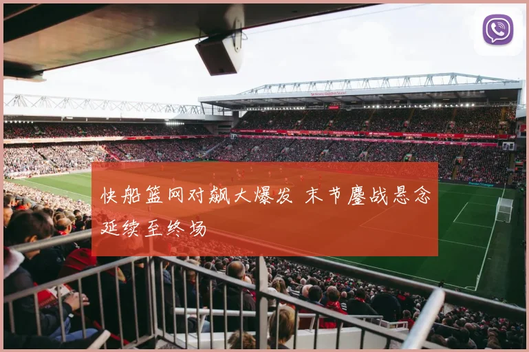 快船篮网对飙大爆发 末节鏖战悬念延续至终场