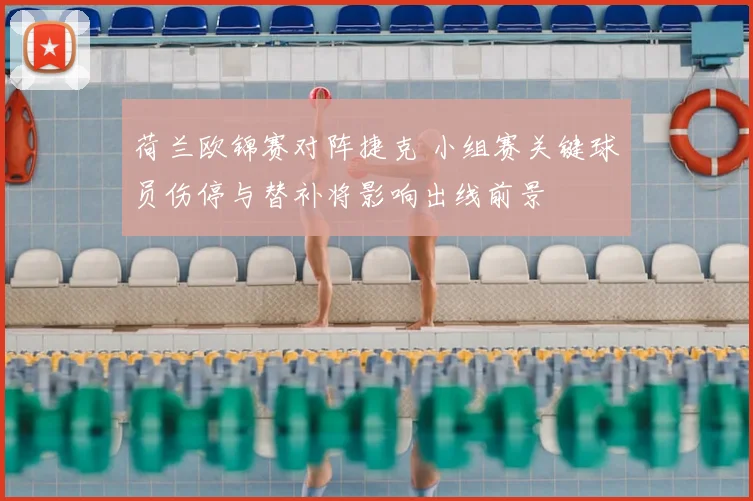 荷兰欧锦赛对阵捷克 小组赛关键球员伤停与替补将影响出线前景