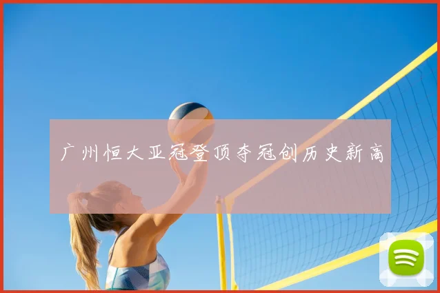 广州恒大亚冠登顶夺冠创历史新高