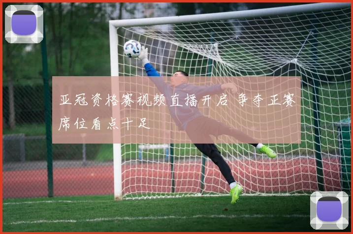 亚冠资格赛视频直播开启 争夺正赛席位看点十足