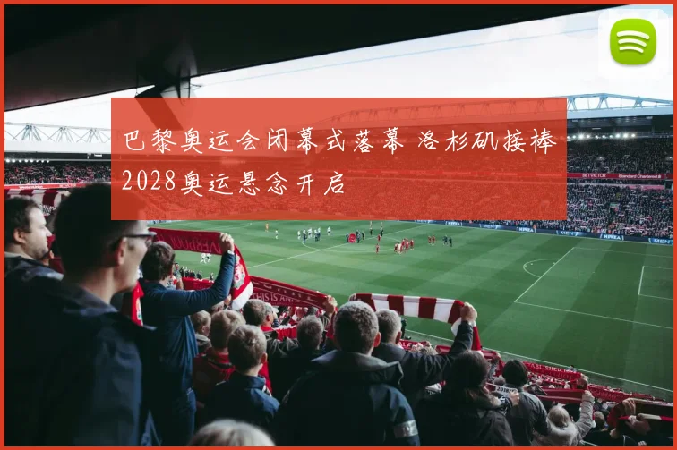 巴黎奥运会闭幕式落幕 洛杉矶接棒2028奥运悬念开启