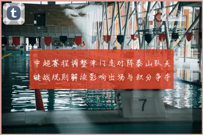 中超赛程调整津门虎对阵泰山队关键战规则解读影响出场与积分争夺