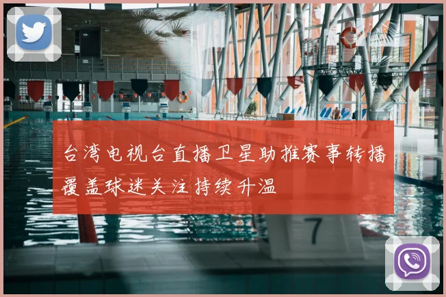 台湾电视台直播卫星助推赛事转播覆盖球迷关注持续升温