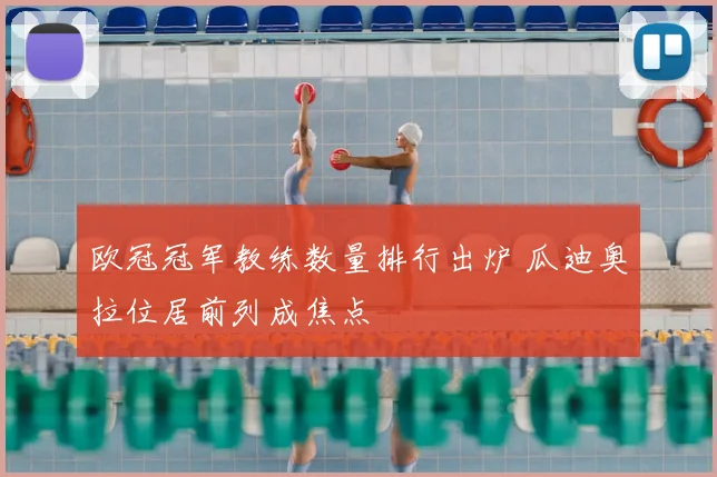 欧冠冠军教练数量排行出炉 瓜迪奥拉位居前列成焦点