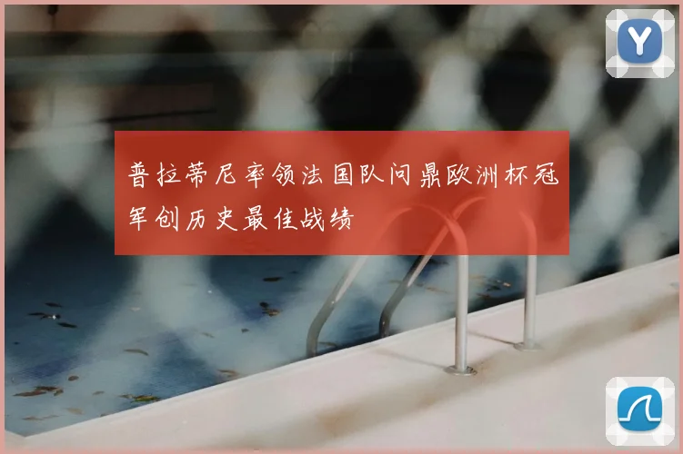 普拉蒂尼率领法国队问鼎欧洲杯冠军创历史最佳战绩