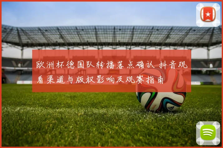 欧洲杯德国队转播落点确认 抖音观看渠道与版权影响及观赛指南