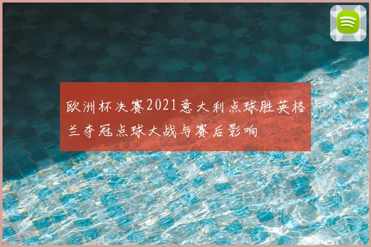 欧洲杯决赛2021意大利点球胜英格兰夺冠点球大战与赛后影响