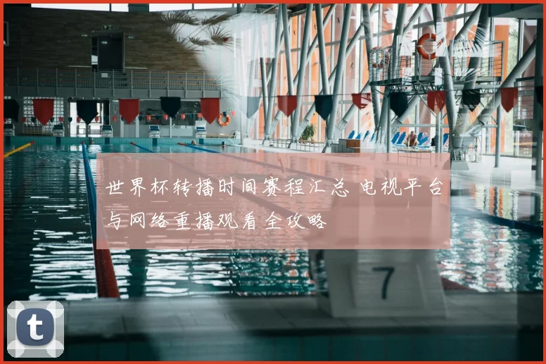 世界杯转播时间赛程汇总 电视平台与网络重播观看全攻略