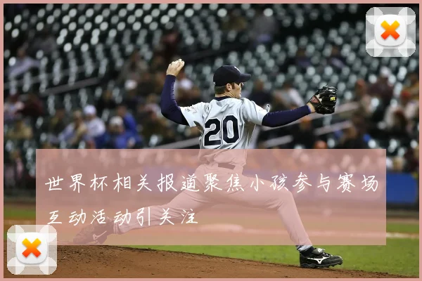 世界杯相关报道聚焦小孩参与赛场互动活动引关注