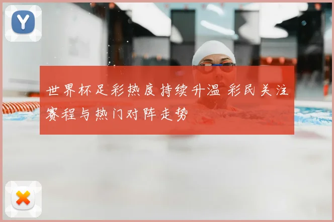 世界杯足彩热度持续升温 彩民关注赛程与热门对阵走势