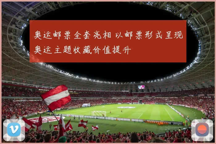 奥运邮票全套亮相 以邮票形式呈现奥运主题收藏价值提升