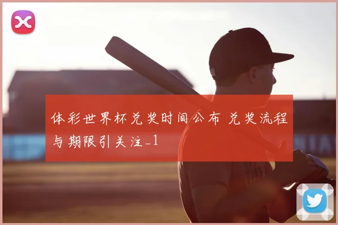 体彩世界杯兑奖时间公布 兑奖流程与期限引关注_1