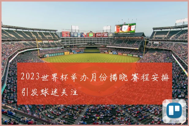 2023世界杯举办月份揭晓 赛程安排引发球迷关注