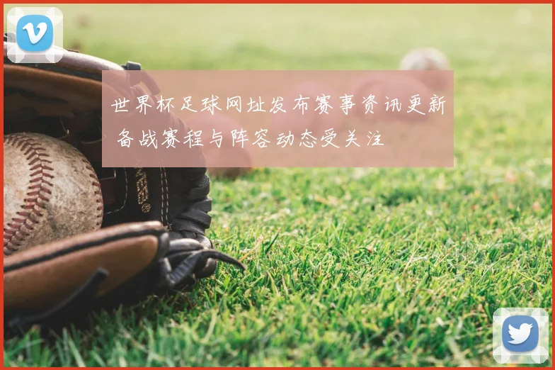 世界杯足球网址发布赛事资讯更新 备战赛程与阵容动态受关注