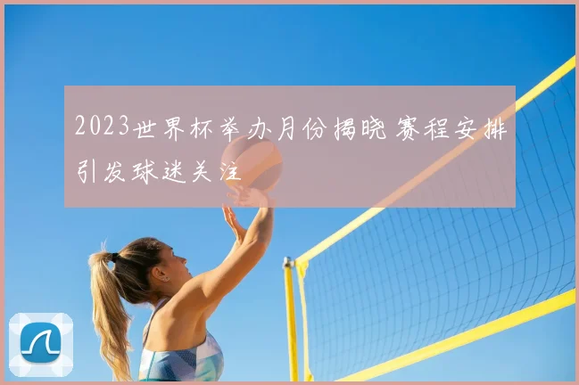 2023世界杯举办月份揭晓 赛程安排引发球迷关注