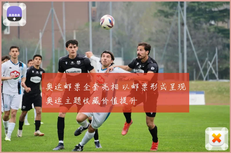 奥运邮票全套亮相 以邮票形式呈现奥运主题收藏价值提升