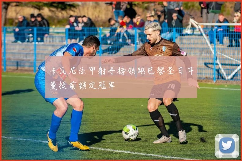 卡瓦尼法甲射手榜领跑巴黎圣日耳曼提前锁定冠军